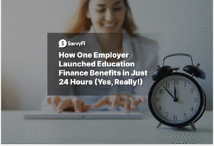 How One Employer Launched Education Finance Benefits in Just 24 Hours (Yes, Really!)